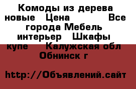 Комоды из дерева новые › Цена ­ 9 300 - Все города Мебель, интерьер » Шкафы, купе   . Калужская обл.,Обнинск г.